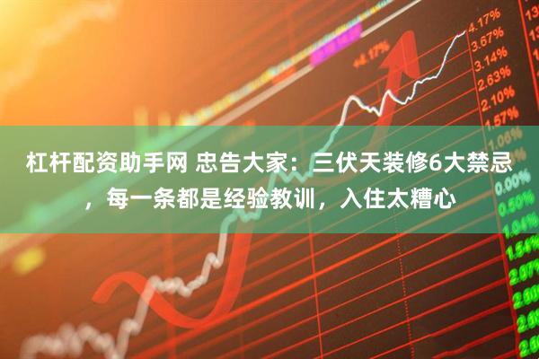 杠杆配资助手网 忠告大家：三伏天装修6大禁忌，每一条都是经验教训，入住太糟心