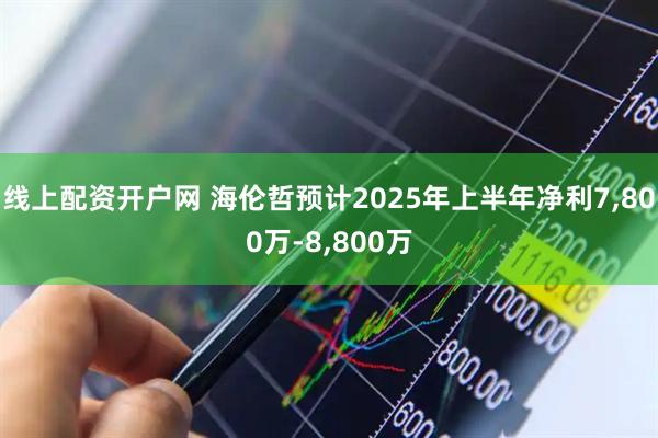 线上配资开户网 海伦哲预计2025年上半年净利7,800万-8,800万