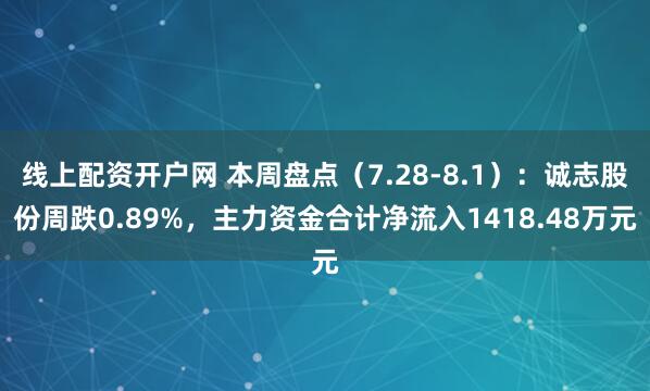 线上配资开户网 本周盘点（7.28-8.1）：诚志股份周跌0.89%，主力资金合计净流入1418.48万元
