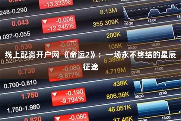 线上配资开户网 《命运2》：一场永不终结的星辰征途