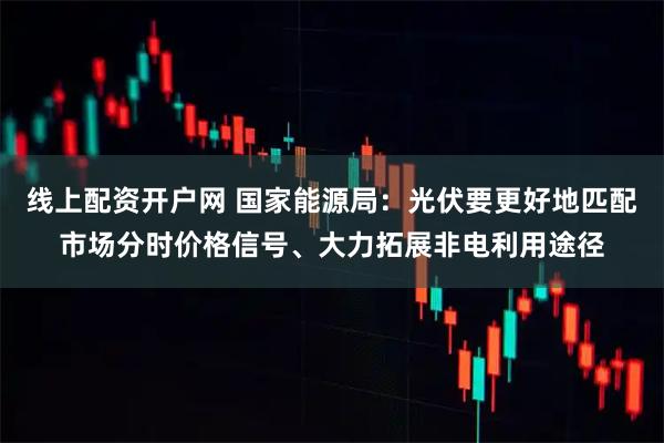 线上配资开户网 国家能源局：光伏要更好地匹配市场分时价格信号、大力拓展非电利用途径